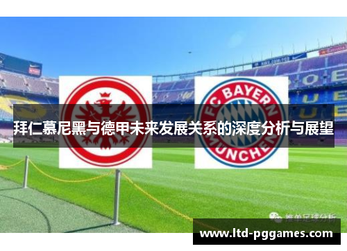 拜仁慕尼黑与德甲未来发展关系的深度分析与展望