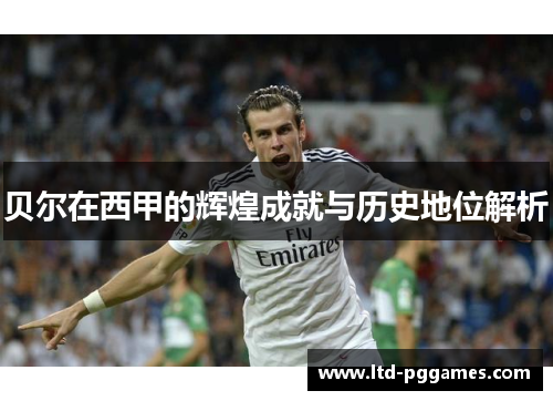 贝尔在西甲的辉煌成就与历史地位解析