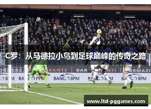 C罗：从马德拉小岛到足球巅峰的传奇之路