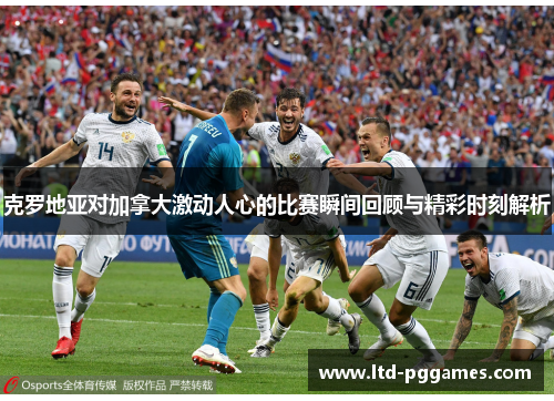 克罗地亚对加拿大激动人心的比赛瞬间回顾与精彩时刻解析