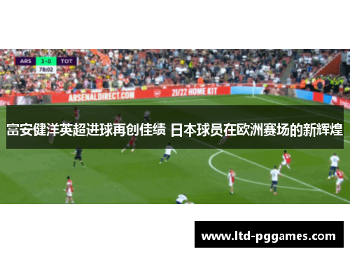 富安健洋英超进球再创佳绩 日本球员在欧洲赛场的新辉煌