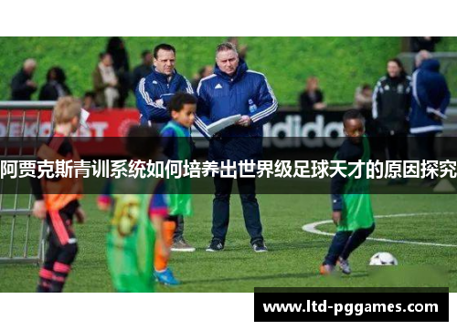 阿贾克斯青训系统如何培养出世界级足球天才的原因探究