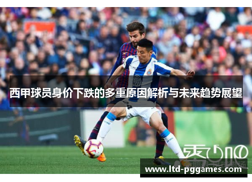 西甲球员身价下跌的多重原因解析与未来趋势展望