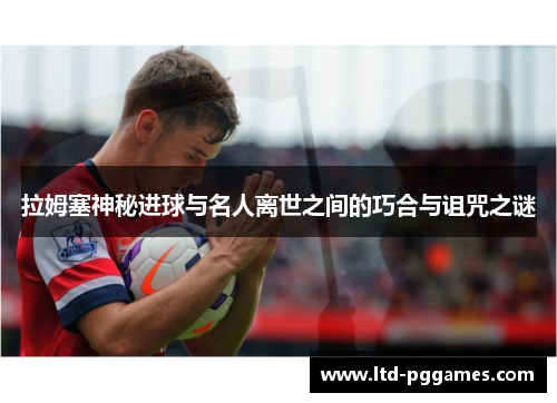 拉姆塞神秘进球与名人离世之间的巧合与诅咒之谜