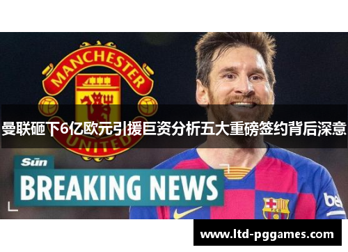 曼联砸下6亿欧元引援巨资分析五大重磅签约背后深意