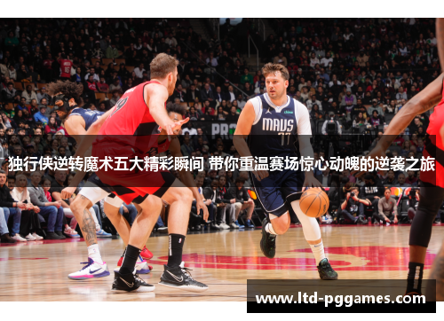 独行侠逆转魔术五大精彩瞬间 带你重温赛场惊心动魄的逆袭之旅