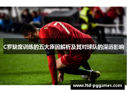C罗缺席训练的五大原因解析及其对球队的深远影响