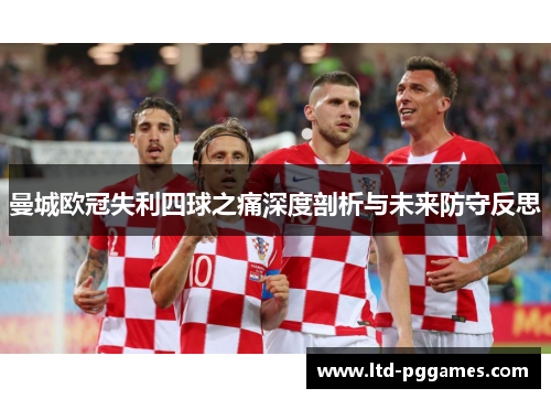 曼城欧冠失利四球之痛深度剖析与未来防守反思