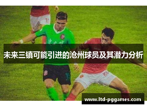 未来三镇可能引进的沧州球员及其潜力分析
