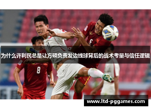 为什么许利民总是让方硕负责发边线球背后的战术考量与信任逻辑