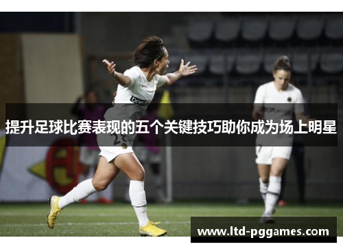 提升足球比赛表现的五个关键技巧助你成为场上明星
