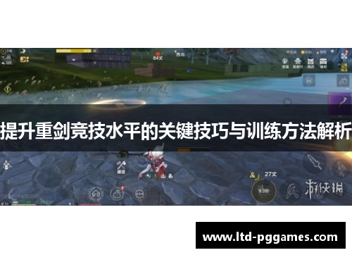 提升重剑竞技水平的关键技巧与训练方法解析