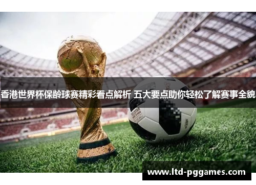 香港世界杯保龄球赛精彩看点解析 五大要点助你轻松了解赛事全貌