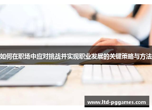 如何在职场中应对挑战并实现职业发展的关键策略与方法
