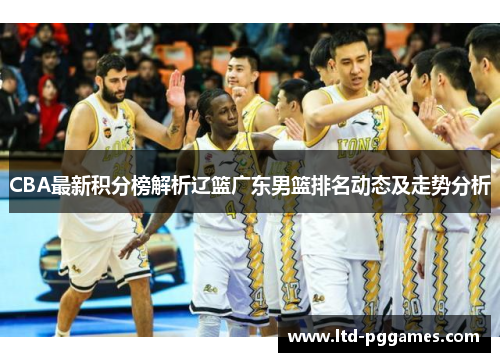 CBA最新积分榜解析辽篮广东男篮排名动态及走势分析