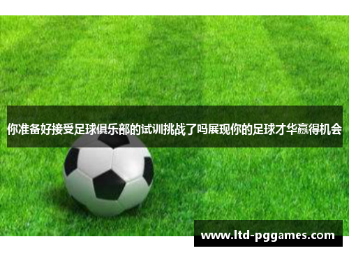你准备好接受足球俱乐部的试训挑战了吗展现你的足球才华赢得机会