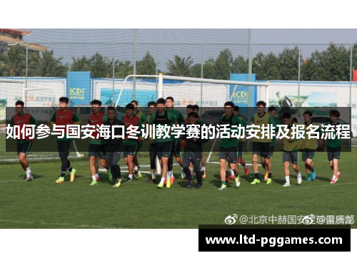 如何参与国安海口冬训教学赛的活动安排及报名流程