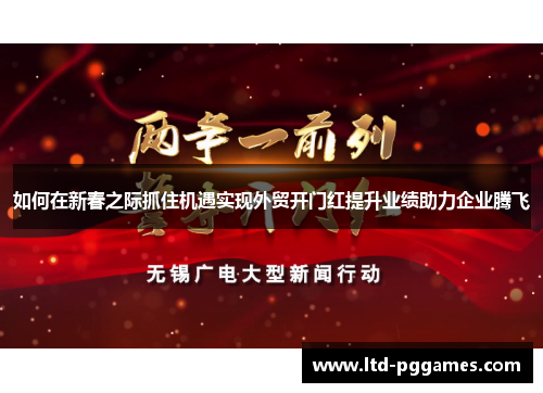 如何在新春之际抓住机遇实现外贸开门红提升业绩助力企业腾飞
