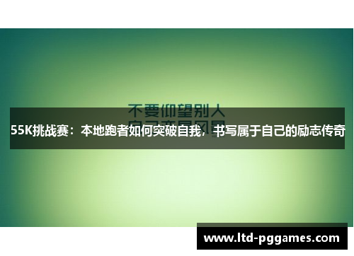 55K挑战赛：本地跑者如何突破自我，书写属于自己的励志传奇