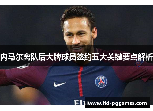 内马尔离队后大牌球员签约五大关键要点解析