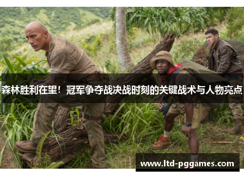 森林胜利在望！冠军争夺战决战时刻的关键战术与人物亮点