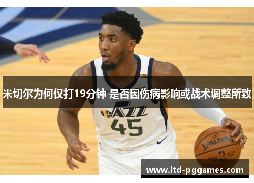 米切尔为何仅打19分钟 是否因伤病影响或战术调整所致