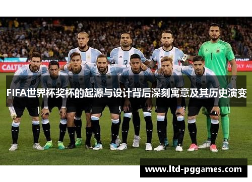 FIFA世界杯奖杯的起源与设计背后深刻寓意及其历史演变