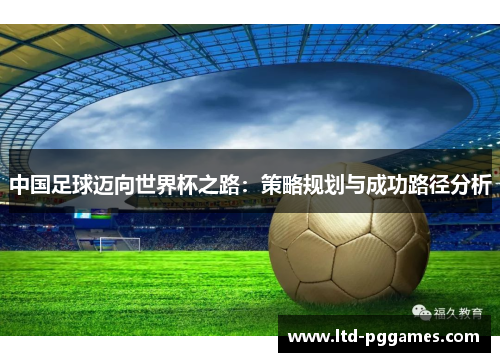中国足球迈向世界杯之路：策略规划与成功路径分析