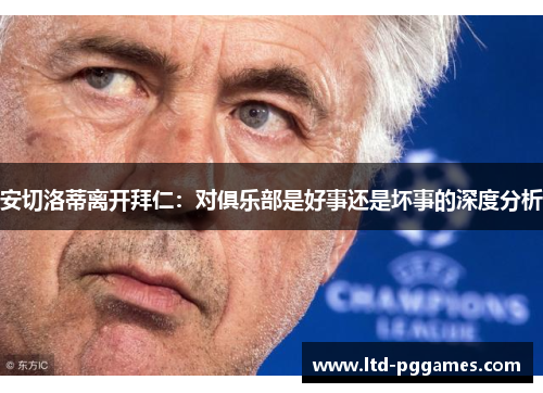 安切洛蒂离开拜仁：对俱乐部是好事还是坏事的深度分析