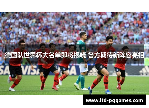 德国队世界杯大名单即将揭晓 各方期待新阵容亮相