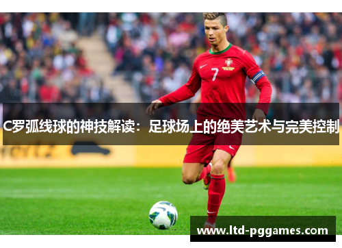 C罗弧线球的神技解读：足球场上的绝美艺术与完美控制