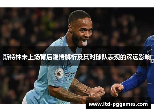 斯特林未上场背后隐情解析及其对球队表现的深远影响