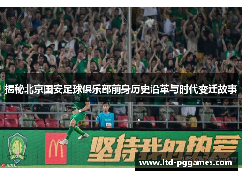 揭秘北京国安足球俱乐部前身历史沿革与时代变迁故事