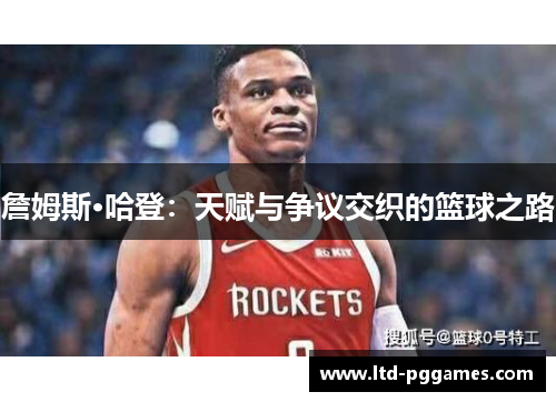 詹姆斯·哈登:天赋与争议交织的篮球之路 詹姆斯·哈登:天赋与争议交织的篮球之路