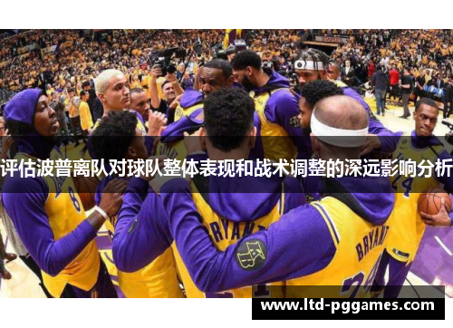 评估波普离队对球队整体表现和战术调整的深远影响分析