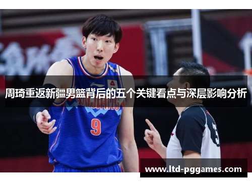 周琦重返新疆男篮背后的五个关键看点与深层影响分析