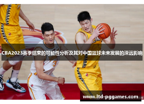 CBA2023赛季结束的可能性分析及其对中国篮球未来发展的深远影响