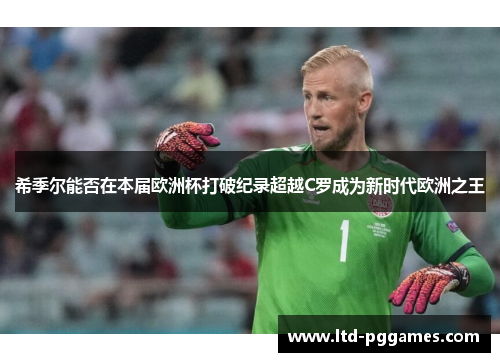希季尔能否在本届欧洲杯打破纪录超越C罗成为新时代欧洲之王 希季尔能否在本届欧洲杯打破纪录超越C罗成为新时代欧洲之王