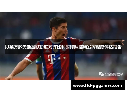 以莱万多夫斯基欧协联对阵比利时球队临场发挥深度评估报告