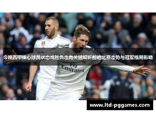 今晚西甲核心球员状态成胜负走向关键解析前瞻比赛走势与冠军格局影响