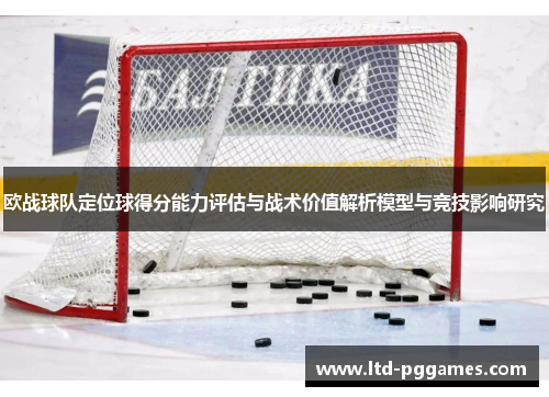 欧战球队定位球得分能力评估与战术价值解析模型与竞技影响研究 欧战球队定位球得分能力评估与战术价值解析模型与竞技影响研究
