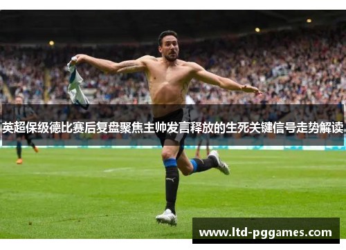 英超保级德比赛后复盘聚焦主帅发言释放的生死关键信号走势解读 英超保级德比赛后复盘聚焦主帅发言释放的生死关键信号走势解读