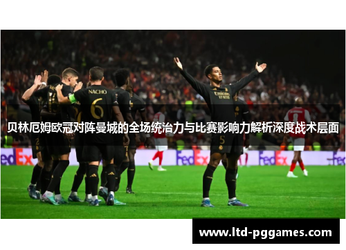 贝林厄姆欧冠对阵曼城的全场统治力与比赛影响力解析深度战术层面