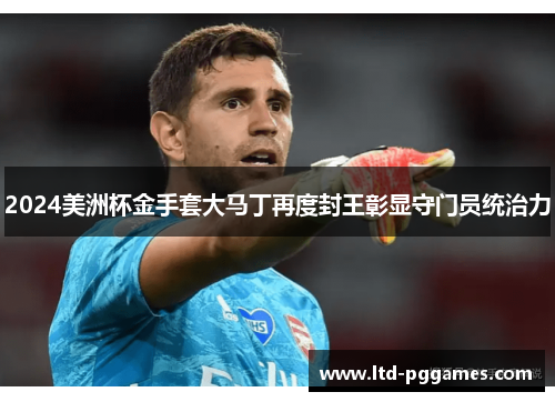 2024美洲杯金手套大马丁再度封王彰显守门员统治力