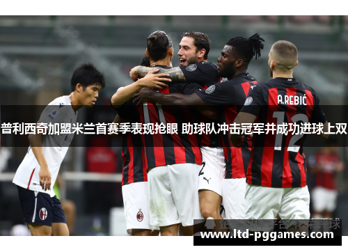 普利西奇加盟米兰首赛季表现抢眼 助球队冲击冠军并成功进球上双 普利西奇加盟米兰首赛季表现抢眼 助球队冲击冠军并成功进球上双