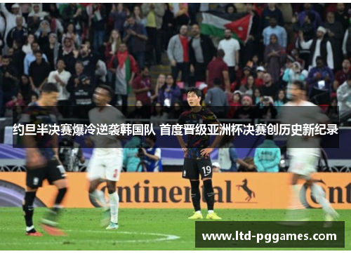 约旦半决赛爆冷逆袭韩国队 首度晋级亚洲杯决赛创历史新纪录 约旦半决赛爆冷逆袭韩国队 首度晋级亚洲杯决赛创历史新纪录