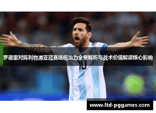 罗德里对阵利物浦亚冠赛场统治力全景解析与战术价值解读核心影响 罗德里对阵利物浦亚冠赛场统治力全景解析与战术价值解读核心影响