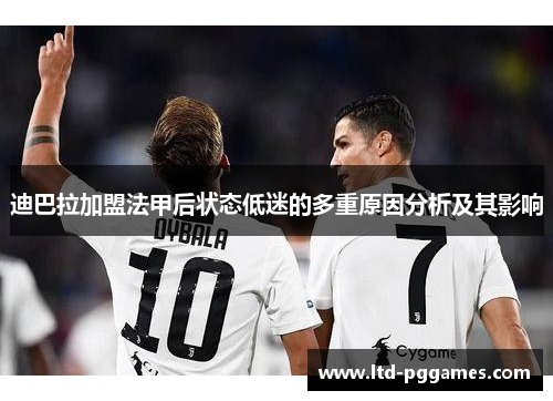 迪巴拉加盟法甲后状态低迷的多重原因分析及其影响 迪巴拉加盟法甲后状态低迷的多重原因分析及其影响