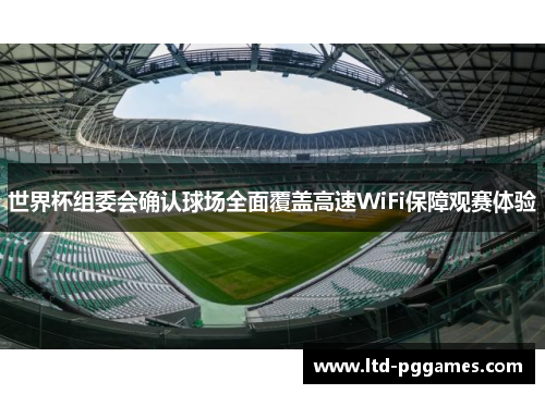 世界杯组委会确认球场全面覆盖高速WiFi保障观赛体验