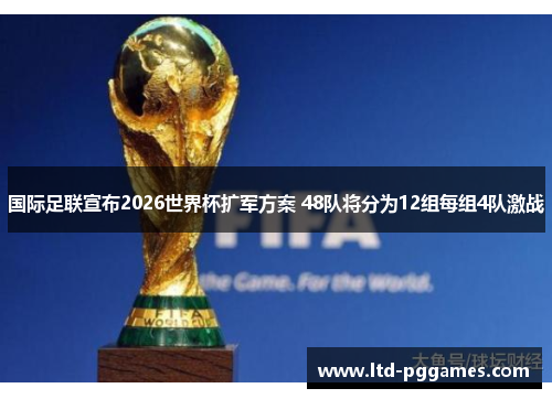国际足联宣布2026世界杯扩军方案 48队将分为12组每组4队激战 国际足联宣布2026世界杯扩军方案 48队将分为12组每组4队激战
